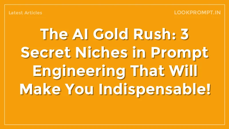 The AI Gold Rush: 3 Secret Niches in Prompt Engineering That Will Make You Indispensable!