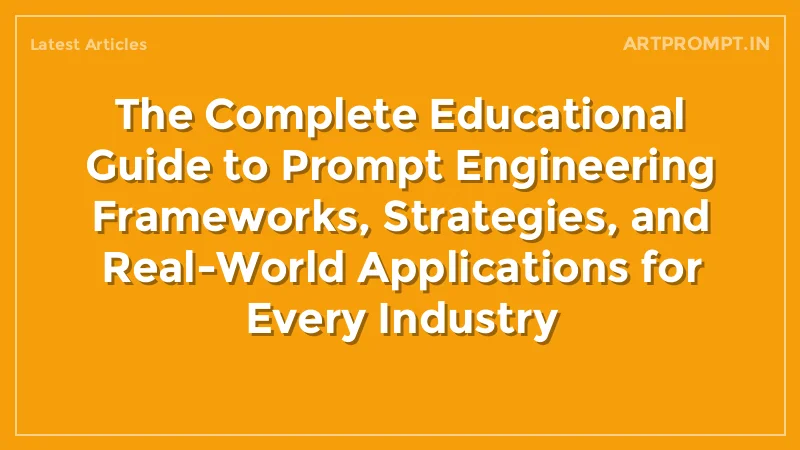 The Complete Educational Guide to Prompt Engineering Frameworks, Strategies, and Real-World Applications for Every Industry