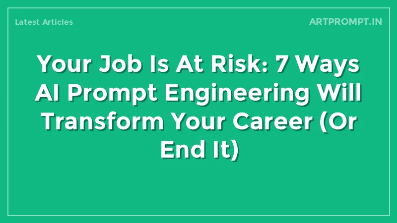 Your Job Is At Risk: 7 Ways AI Prompt Engineering Will Transform Your Career (Or End It)